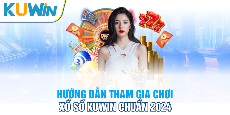 Hướng dẫn tham gia chơi xổ số Kuwin chuẩn 2024