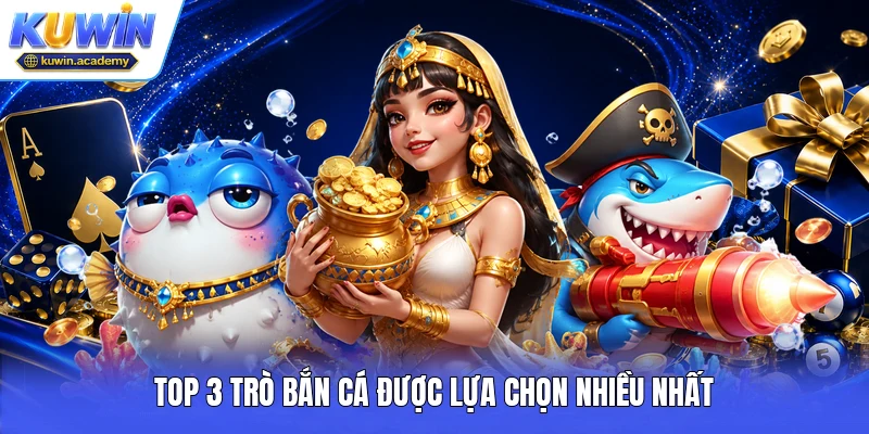 Top 3 trò bắn cá được lựa chọn nhiều nhất